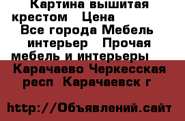 Картина вышитая крестом › Цена ­ 30 000 - Все города Мебель, интерьер » Прочая мебель и интерьеры   . Карачаево-Черкесская респ.,Карачаевск г.